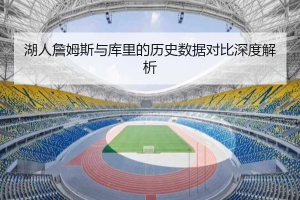 湖人詹姆斯与库里的历史数据对比深度解析